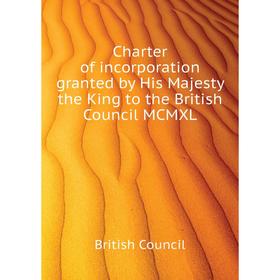 

Книга Charter of incorporation granted by His Majesty the King to the British Council MCMXL. British Council