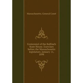 

Книга Centennial of the Bulfinch State House. Exercises before the Massachusetts legislature, January 11, 1898. Massachusetts. General Court
