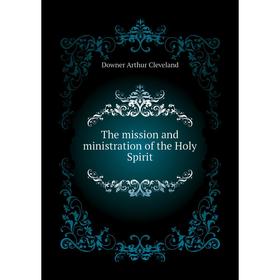 

Книга The mission and ministration of the Holy Spirit. Downer Arthur Cleveland