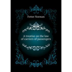 

Книга A treatise on the law of carriers of passengers. Fetter Norman