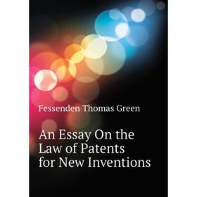 

Книга An Essay On the Law of Patents for New Inventions. Fessenden Thomas Green