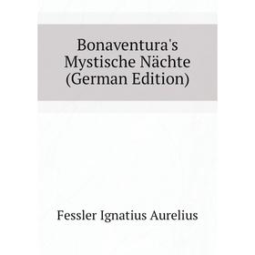 

Книга Bonaventura's Mystische Nächte (German Edition). Fessler Ignatius Aurelius