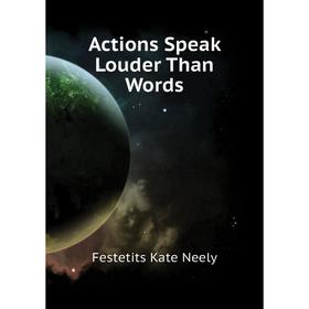 

Книга Actions Speak Louder Than Words. Festetits Kate Neely