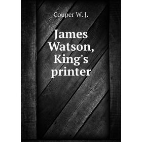 

Книга James Watson, King's printer. Couper W. J.