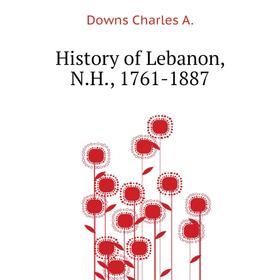 

Книга History of Lebanon, N. H. , 1761-1887. Downs Charles A.