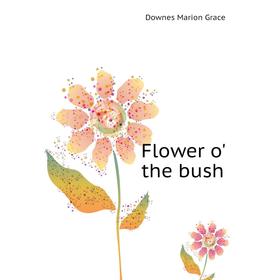 

Книга Flower o' the bush. Downes Marion Grace