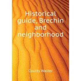 

Книга Historical guide, Brechin and neighborhood. Coutts Walter