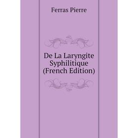 

Книга De La Laryngite Syphilitique (French Edition). Ferras Pierre
