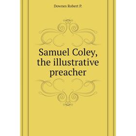 

Книга Samuel Coley, the illustrative preacher. Downes Robert P.
