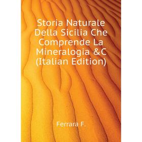 

Книга Storia Naturale Della Sicilia Che Comprende La Mineralogia &C (Italian Edition). Ferrara F.