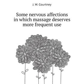 

Книга Some nervous affections in which massage deserves more frequent use. J. W. Courtney