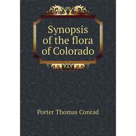 

Книга Synopsis of the flora of Colorado. Porter Thomas Conrad