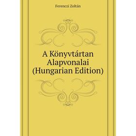 

Книга A Könyvtártan Alapvonalai (Hungarian Edition). Ferenczi Zoltán