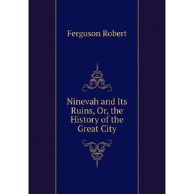 

Книга Ninevah and Its Ruins, or the History of the Great City