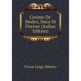

Книга Cosimo De' Medici, Duca Di Firenze (Italian Edition). Ferrai Luigi Alberto