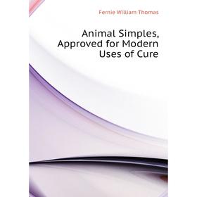 

Книга Animal Simples, Approved for Modern Uses of Cure. Fernie William Thomas