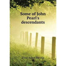 

Книга Some of John Pearl's descendants. Dow Alice Heath