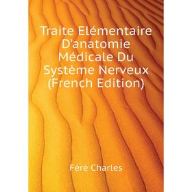 

Книга Traite Elémentaire D'anatomie Médicale Du Système Nerveux (French Edition). Féré Charles