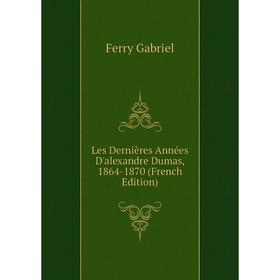 

Книга Les Dernières Années D'alexandre Dumas, 1864-1870
