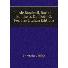 

Книга Poesie Rusticali, Raccolte Ed Illustr. Dal Dott. G. Ferrario (Italian Edition). Ferrario Giulio