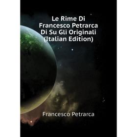 

Книга Le Rime Di Francesco Petrarca Di Su Gli Originali