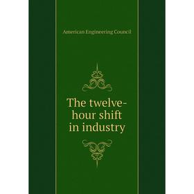 

Книга The twelve-hour shift in industry. American Engineering Council
