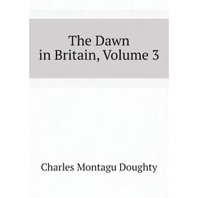 

Книга The Dawn in Britain, Volume 3. Doughty Charles Montagu