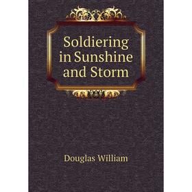 

Книга Soldiering in Sunshine and Storm. Douglas William