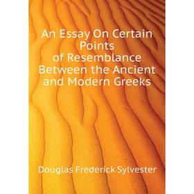 

Книга An Essay On Certain Points of Resemblance Between the Ancient and Modern Greeks. Douglas Frederick Sylvester