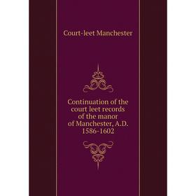 

Книга Continuation of the court leet records of the manor of Manchester, A. D. 1586-1602. Court-leet Manchester