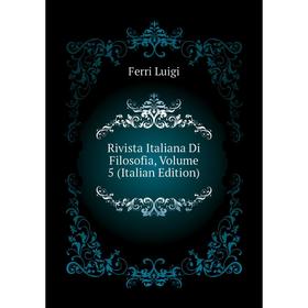 

Книга Rivista Italiana Di Filosofia, Volume 5 (Italian Edition). Ferri Luigi