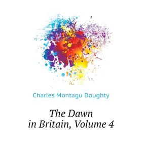 

Книга The Dawn in Britain, Volume 4. Doughty Charles Montagu