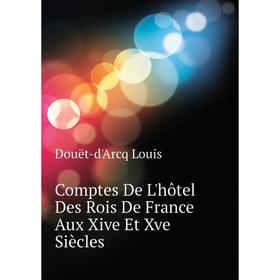 

Книга Comptes De L'hôtel Des Rois De France Aux Xive Et Xve Siècles. Douët-d'Arcq Louis