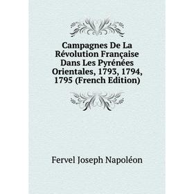 

Книга Campagnes De La Révolution Française Dans Les Pyrénées Orientales, 1793, 1794, 1795 (French Edition). Fervel Joseph Napoléon