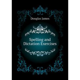 

Книга Spelling and Dictation Exercises. Douglas James