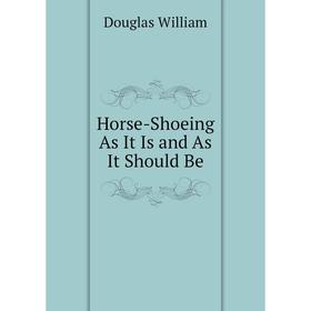 

Книга Horse-Shoeing As It Is and As It Should Be. Douglas William