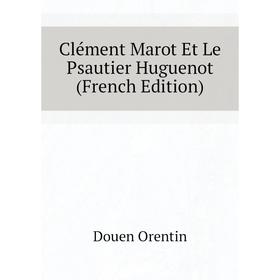 

Книга Clément Marot Et Le Psautier Huguenot (French Edition). Douen Orentin