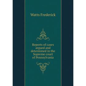 

Книга Reports of cases argued and determined in the Supreme court of Pennsylvania. Watts Frederick