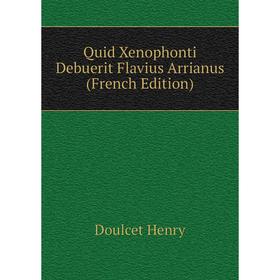 

Книга Quid Xenophonti Debuerit Flavius Arrianus (French Edition). Doulcet Henry
