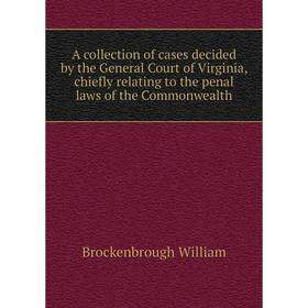 

Книга A collection of cases decided by the General Court of Virginia, chiefly relating to the penal laws of the Commonwealth. Brockenbrough William