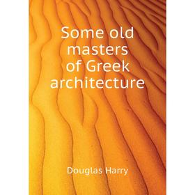 

Книга Some old masters of Greek architecture. Douglas Harry