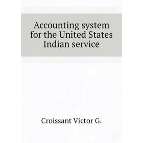 

Книга Accounting system for the United States Indian service. Croissant Victor G.