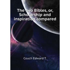 

Книга The two Bibles, or, Scholarship and inspiration compared. Couch Edward T.