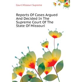 

Книга Reports of Cases Argued and Decided In The Supreme Court of The State of Missouri. Court Missouri Supreme