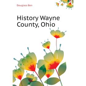 

Книга History Wayne County, Ohio. Douglass Ben