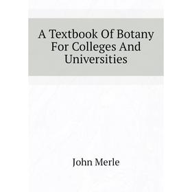 

Книга A Textbook of Botany For Colleges and Universities. John Merle