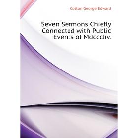 

Книга Seven Sermons Chiefly Connected with Public Events of Mdcccliv. Cotton George Edward