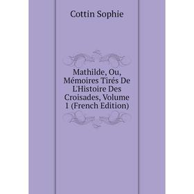 

Книга Mathilde, Ou, Mémoires Tirés De L'Histoire Des Croisades, Volume 1