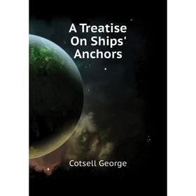 

Книга A Treatise On Ships' Anchors. Cotsell George
