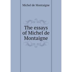 

Книга The essays of Michel de Montaigne. Montaigne Michel de